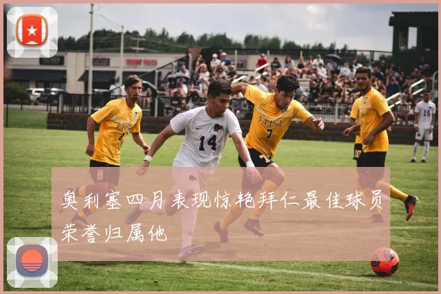 奥利塞四月表现惊艳拜仁最佳球员荣誉归属他