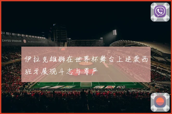 伊拉克雄狮在世界杯舞台上逆袭西班牙展现斗志与尊严