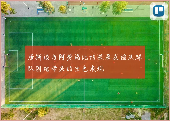 唐斯谈与阿努诺比的深厚友谊及球队团结带来的出色表现