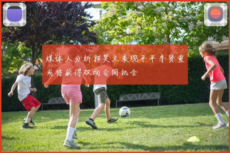 媒体人分析郭昊文表现平平李贤重或将获得双向合同机会