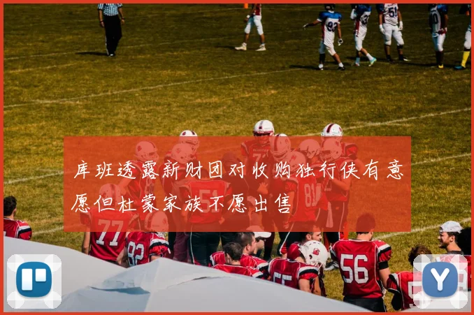 库班透露新财团对收购独行侠有意愿但杜蒙家族不愿出售