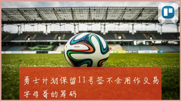 勇士计划保留11号签不会用作交易字母哥的筹码