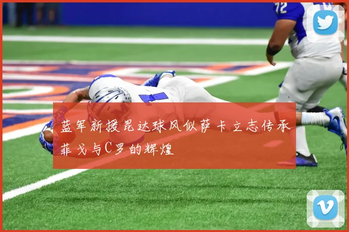 蓝军新援昆达球风似萨卡立志传承菲戈与C罗的辉煌